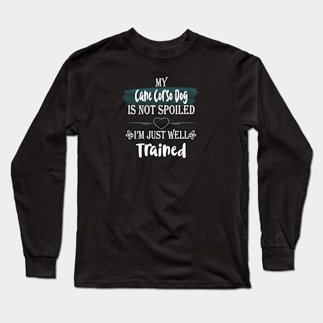 My Cane Corso dog is not spoiled I'm just well trained Long Sleeve T-Shirt by artsytee